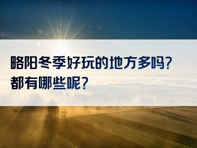 略阳冬季好玩的地方多吗？都有哪些呢？