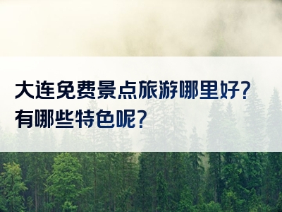 大连免费景点旅游哪里好？有哪些特色呢？