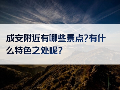 成安附近有哪些景点？有什么特色之处呢？