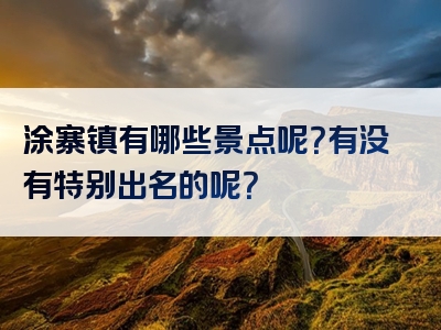 涂寨镇有哪些景点呢？有没有特别出名的呢？