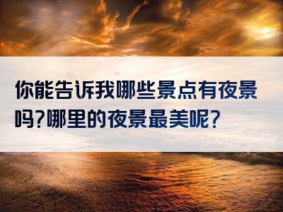 你能告诉我哪些景点有夜景吗？哪里的夜景最美呢？