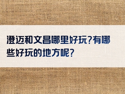 澄迈和文昌哪里好玩？有哪些好玩的地方呢？