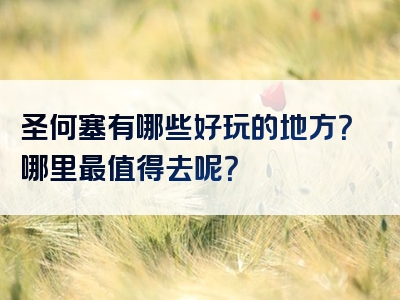 圣何塞有哪些好玩的地方？哪里最值得去呢？