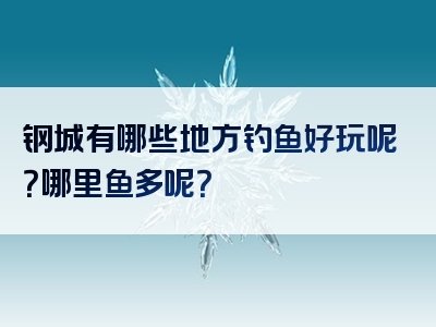 钢城有哪些地方钓鱼好玩呢？哪里鱼多呢？