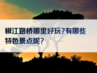 椒江路桥哪里好玩？有哪些特色景点呢？