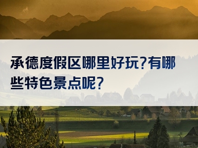 承德度假区哪里好玩？有哪些特色景点呢？