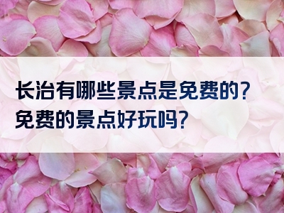 长治有哪些景点是免费的？免费的景点好玩吗？