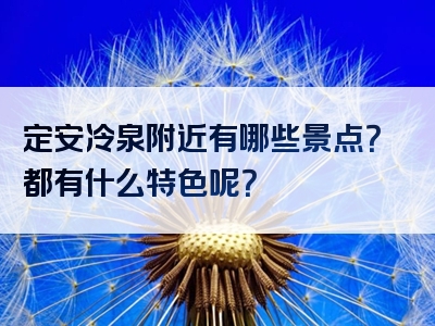 定安冷泉附近有哪些景点？都有什么特色呢？