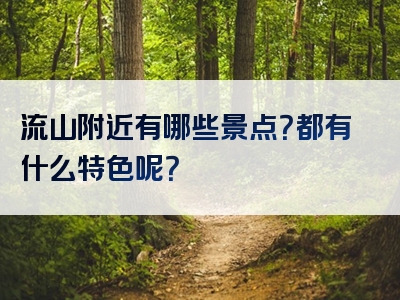 流山附近有哪些景点？都有什么特色呢？