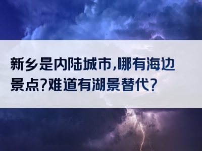 新乡是内陆城市，哪有海边景点？难道有湖景替代？