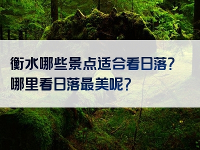 衡水哪些景点适合看日落？哪里看日落最美呢？