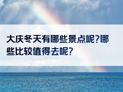 大庆冬天有哪些景点呢？哪些比较值得去呢？