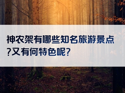 神农架有哪些知名旅游景点？又有何特色呢？