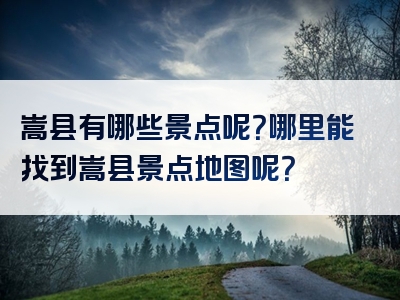 嵩县有哪些景点呢？哪里能找到嵩县景点地图呢？