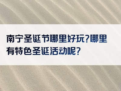 南宁圣诞节哪里好玩？哪里有特色圣诞活动呢？