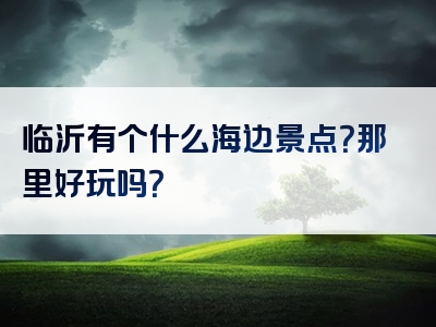 临沂有个什么海边景点？那里好玩吗？