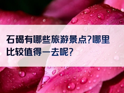 石碣有哪些旅游景点？哪里比较值得一去呢？