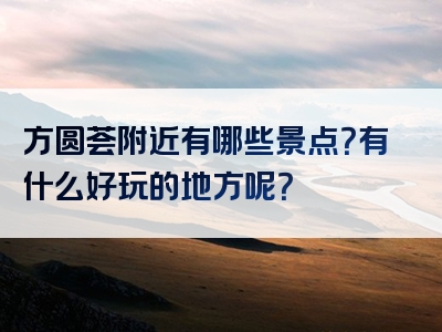 方圆荟附近有哪些景点？有什么好玩的地方呢？