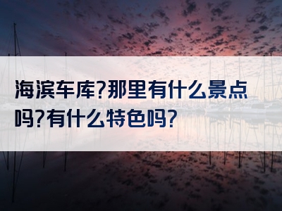 海滨车库？那里有什么景点吗？有什么特色吗？