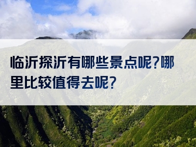 临沂探沂有哪些景点呢？哪里比较值得去呢？