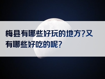 梅县有哪些好玩的地方？又有哪些好吃的呢？