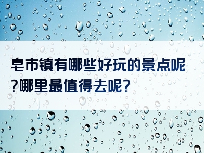 皂市镇有哪些好玩的景点呢？哪里最值得去呢？