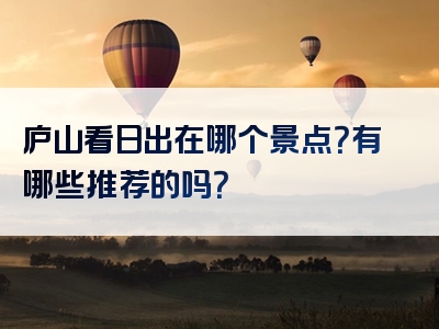 庐山看日出在哪个景点？有哪些推荐的吗？