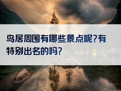鸟居周围有哪些景点呢？有特别出名的吗？