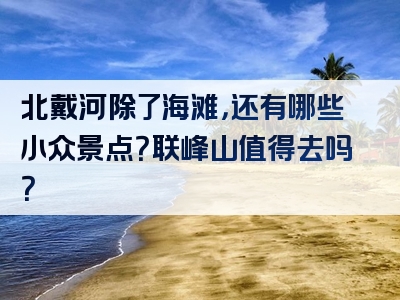 北戴河除了海滩，还有哪些小众景点？联峰山值得去吗？