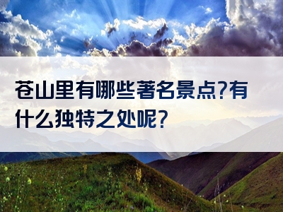 苍山里有哪些著名景点？有什么独特之处呢？