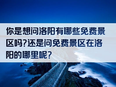 你是想问洛阳有哪些免费景区吗？还是问免费景区在洛阳的哪里呢？