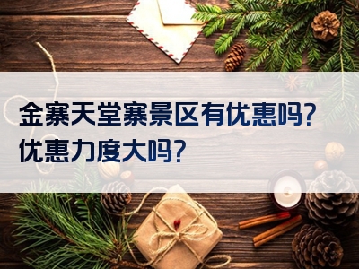 金寨天堂寨景区有优惠吗？优惠力度大吗？