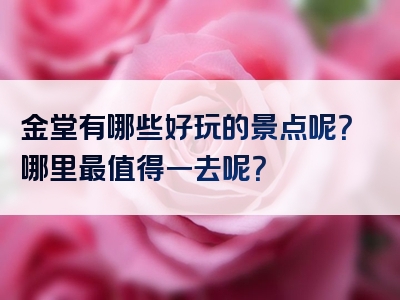 金堂有哪些好玩的景点呢？哪里最值得一去呢？