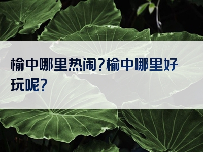 榆中哪里热闹？榆中哪里好玩呢？