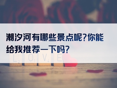 潮汐河有哪些景点呢？你能给我推荐一下吗？