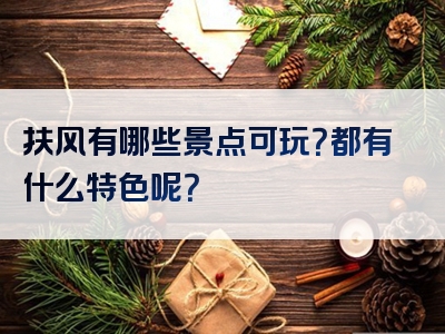 扶风有哪些景点可玩？都有什么特色呢？