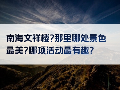 南海文祥楼？那里哪处景色最美？哪项活动最有趣？