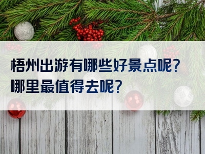 梧州出游有哪些好景点呢？哪里最值得去呢？