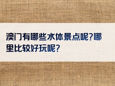 澳门有哪些水体景点呢？哪里比较好玩呢？