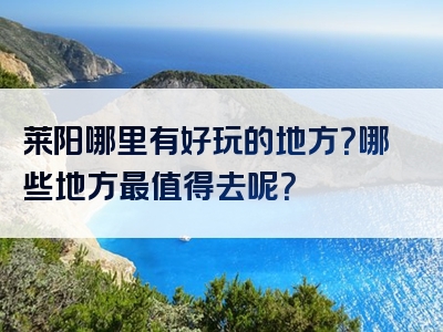 莱阳哪里有好玩的地方？哪些地方最值得去呢？
