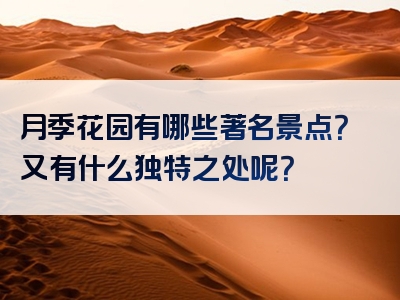 月季花园有哪些著名景点？又有什么独特之处呢？