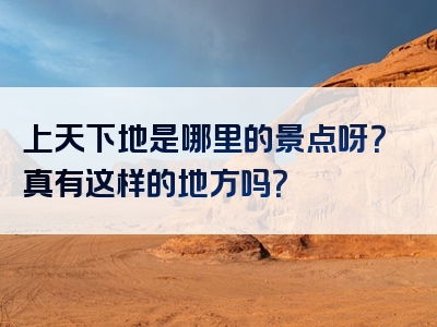 上天下地是哪里的景点呀？真有这样的地方吗？