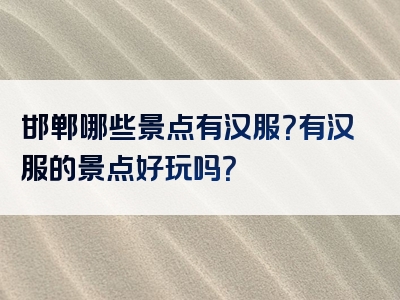 邯郸哪些景点有汉服？有汉服的景点好玩吗？