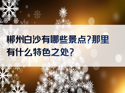 郴州白沙有哪些景点？那里有什么特色之处？