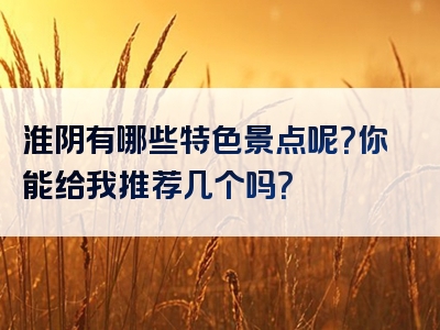 淮阴有哪些特色景点呢？你能给我推荐几个吗？