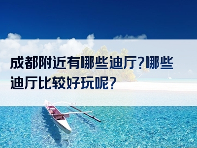 成都附近有哪些迪厅？哪些迪厅比较好玩呢？