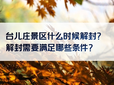 台儿庄景区什么时候解封？解封需要满足哪些条件？