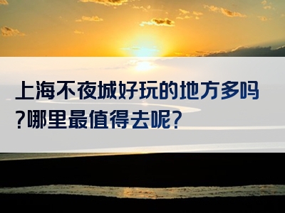 上海不夜城好玩的地方多吗？哪里最值得去呢？