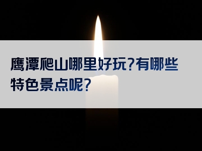 鹰潭爬山哪里好玩？有哪些特色景点呢？