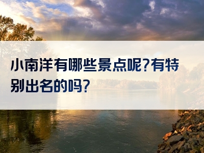 小南洋有哪些景点呢？有特别出名的吗？